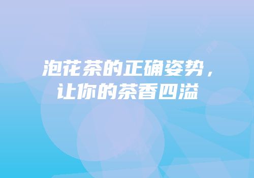 泡花茶的正确姿势，让你的茶香四溢