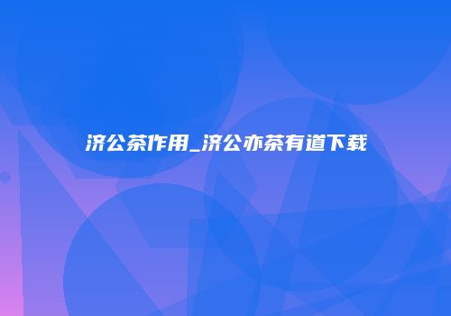 济公茶作用_济公亦茶有道下载