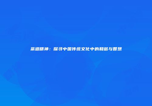 茶道精神：探寻中国传统文化中的和谐与智慧