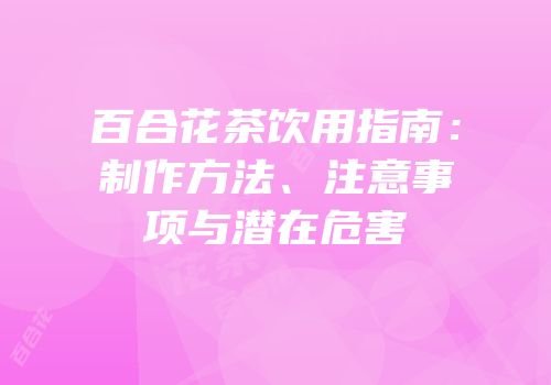 百合花茶饮用指南：制作方法、注意事项与潜在危害