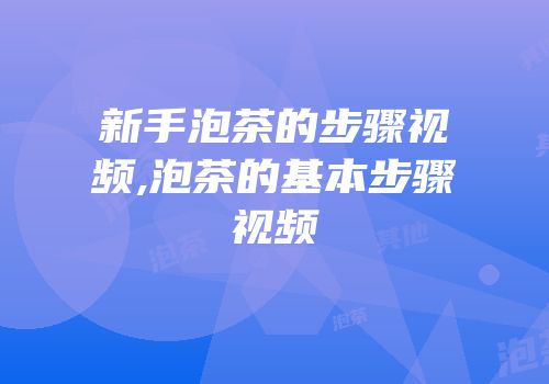 新手泡茶的步骤视频,泡茶的基本步骤视频