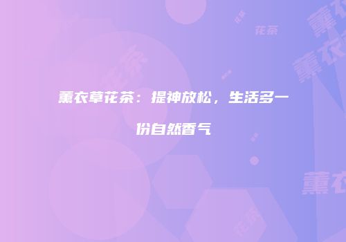 薰衣草花茶：提神放松，生活多一份自然香气