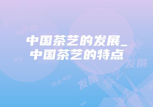中国茶艺的发展_中国茶艺的特点