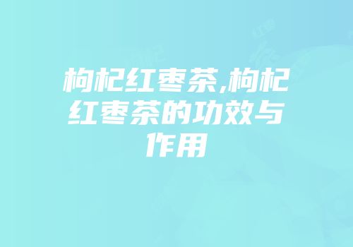 枸杞红枣茶,枸杞红枣茶的功效与作用
