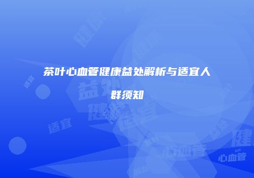 茶叶心血管健康益处解析与适宜人群须知
