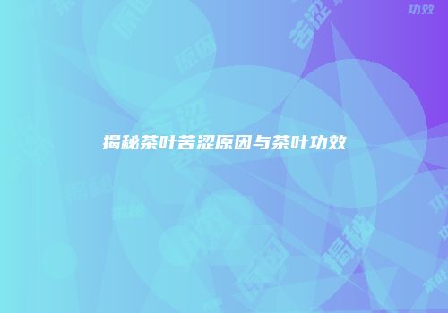 揭秘茶叶苦涩原因与茶叶功效