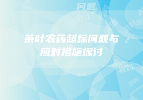 茶叶农药超标问题与应对措施探讨