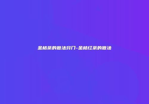 金桔茶的做法窍门-金桔红茶的做法