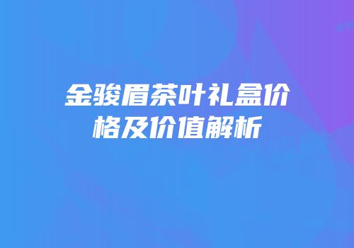 金骏眉茶叶礼盒价格及价值解析