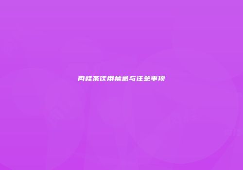 肉桂茶饮用禁忌与注意事项