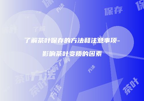 了解茶叶保存的方法和注意事项-影响茶叶变质的因素