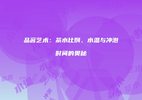 品茗艺术：茶水比例、水温与冲泡时间的奥秘