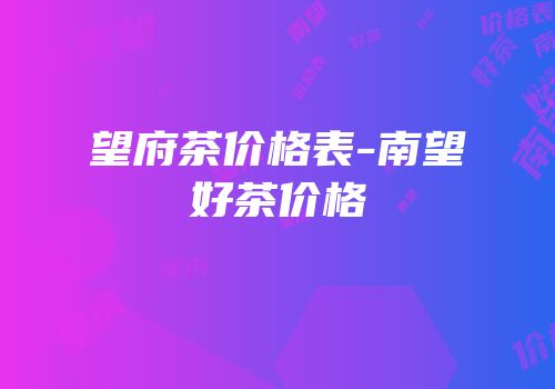 望府茶价格表-南望好茶价格