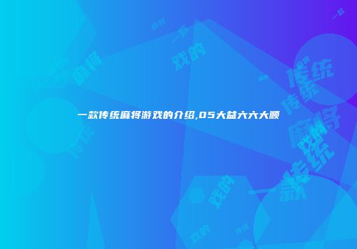 一款传统麻将游戏的介绍,05大益六六大顺
