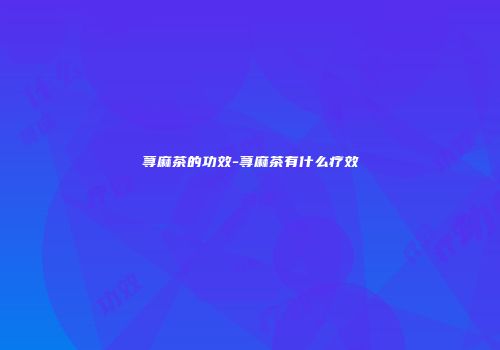 荨麻茶的功效-荨麻茶有什么疗效