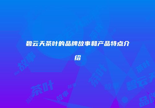 碧云天茶叶的品牌故事和产品特点介绍
