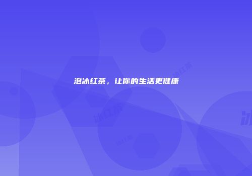 泡冰红茶，让你的生活更健康