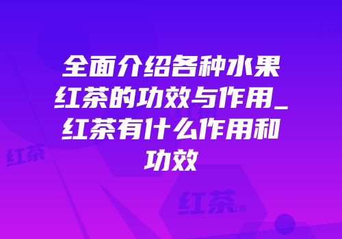 全面介绍各种水果红茶的功效与作用_红茶有什么作用和功效