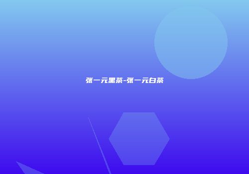 张一元黑茶-张一元白茶