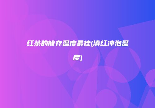 红茶的储存温度最佳(滇红冲泡温度)