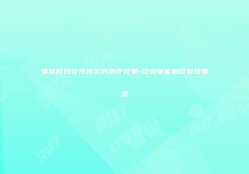 蜂巢对过敏性鼻炎的治疗效果-吃蜂巢能治过敏性鼻炎