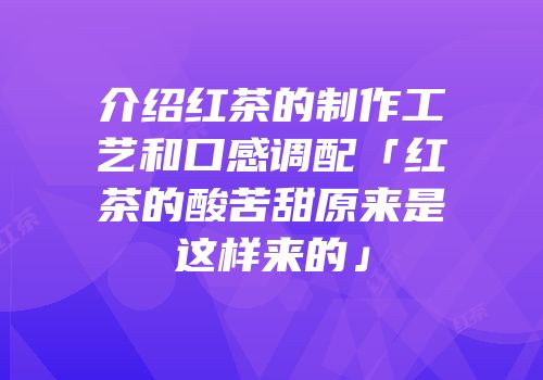 介绍红茶的制作工艺和口感调配「红茶的酸苦甜原来是这样来的」