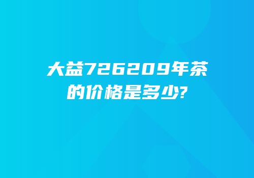 大益726209年茶的价格是多少?