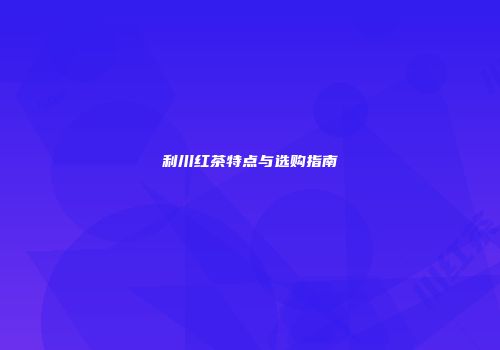 利川红茶特点与选购指南