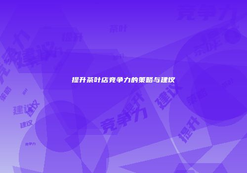 提升茶叶店竞争力的策略与建议