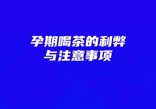 孕期喝茶的利弊与注意事项
