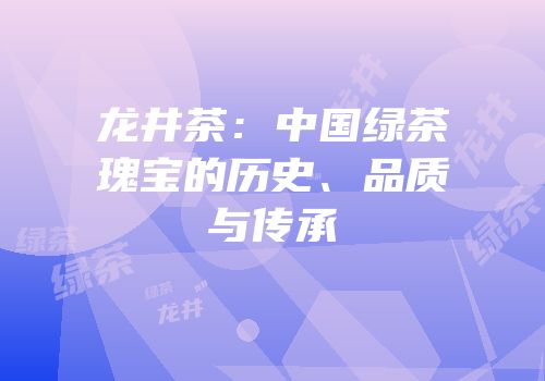 龙井茶：中国绿茶瑰宝的历史、品质与传承