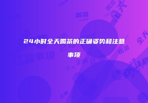 24小时全天喝茶的正确姿势和注意事项