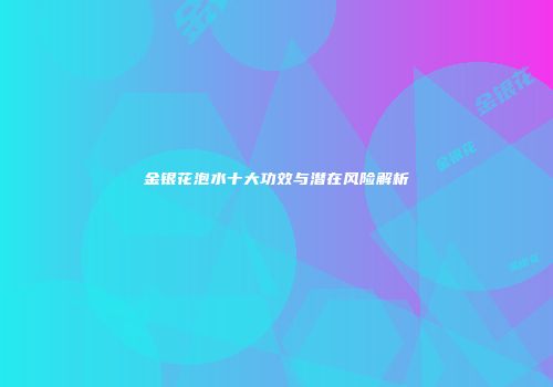 金银花泡水十大功效与潜在风险解析