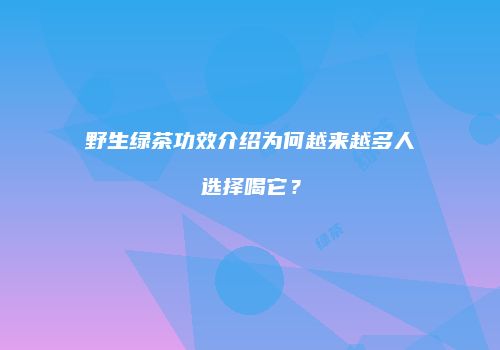 野生绿茶功效介绍为何越来越多人选择喝它？