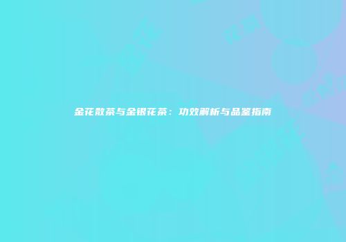 金花散茶与金银花茶：功效解析与品鉴指南