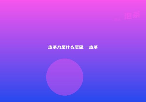 泡茶九是什么意思,一泡茶