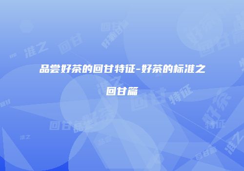 品尝好茶的回甘特征-好茶的标准之回甘篇