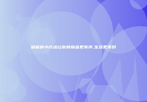 储藏的小方法让你的物品更有序,生活更美好