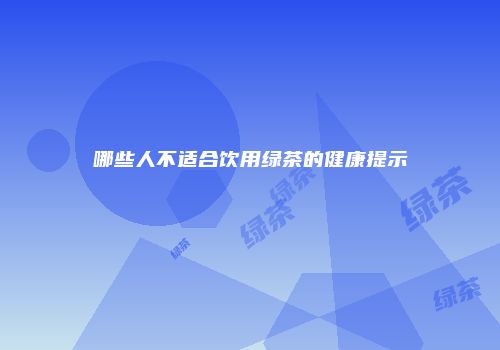 哪些人不适合饮用绿茶的健康提示