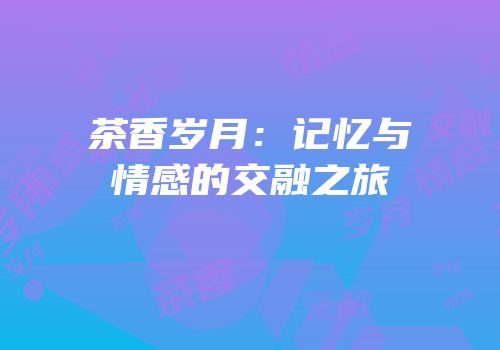 茶香岁月：记忆与情感的交融之旅