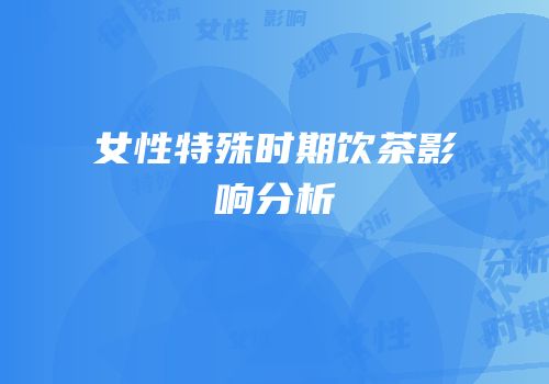 女性特殊时期饮茶影响分析
