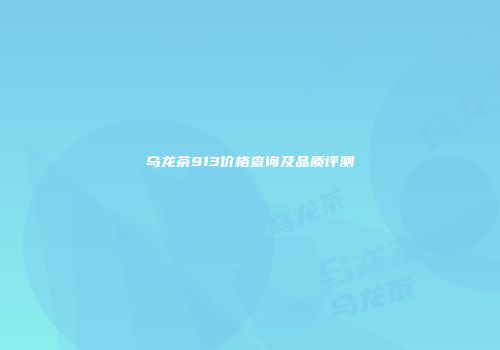 乌龙茶913价格查询及品质评测