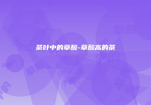 茶叶中的草酸-草酸高的茶