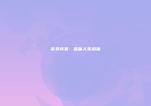 茶书共赏：品味人生韵味