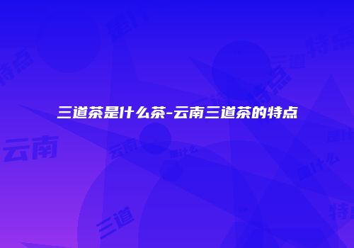 三道茶是什么茶-云南三道茶的特点