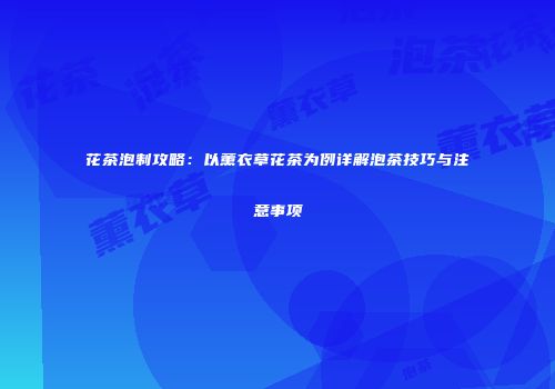 花茶泡制攻略：以薰衣草花茶为例详解泡茶技巧与注意事项