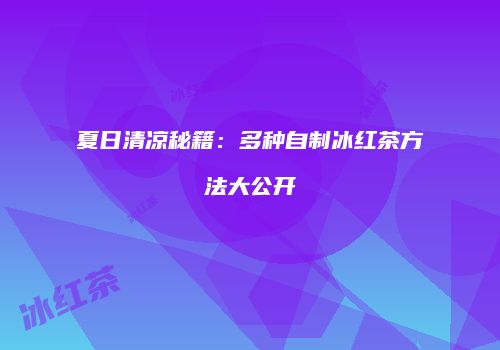 夏日清凉秘籍：多种自制冰红茶方法大公开