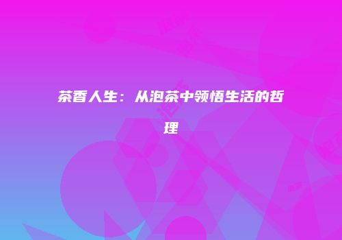 茶香人生：从泡茶中领悟生活的哲理