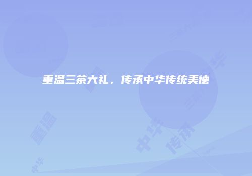 重温三茶六礼，传承中华传统美德