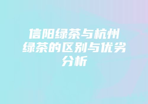 信阳绿茶与杭州绿茶的区别与优劣分析